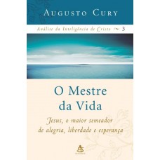 O Mestre da Vida - Jesus, o Maior Semeador de Alegria, Liberdade e Esperança 3 - Augusto Cury