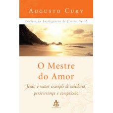 O Mestre do Amor - Jesus, o Maior Exemplo de Sabedoria, Perseverança e Compaixão 4 - Augusto Cury