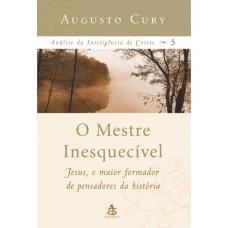 O Mestre Inesquecível - Jesus, o Maior Formador de Pensadores da História 5 - Augusto Cury