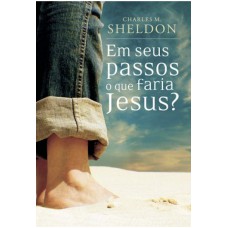 Em seus passos o que faria Jesus? - Charles M. Sheldon