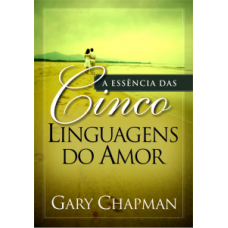 A essência das cinco linguagens do amor - GARY CHAPMAN
