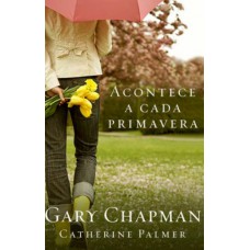 Acontece a cada primavera - GARY CHAPMAN e CATHERINE PALMER